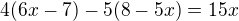 $4(6x-7)-5(8-5x)=15x$