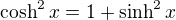 $\cosh^2{x}=1+\sinh^2{x}$