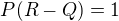 $P(R-Q)=1$