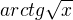 $ arctg\sqrt{x} $