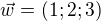$\vec{w}=(1;2;3)$