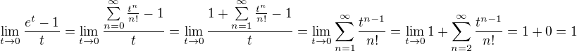 $\lim\limits_{t \to 0} \dfrac{e^{t}-1}{t}=\lim\limits_{t \to 0} \dfrac{\sum\limits_{n=0}^{\infty}\frac{t^{n}}{n!}-1}{t}=\lim\limits_{t \to 0} \dfrac{1+\sum\limits_{n=1}^{\infty}\frac{t^{n}}{n!}-1}{t}=\lim\limits_{t \to 0} \sum\limits_{n=1}^{\infty}\frac{t^{n-1}}{n!}=\lim\limits_{t \to 0} 1+\sum\limits_{n=2}^{\infty}\frac{t^{n-1}}{n!}=1+0=1$