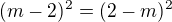 $(m-2)^2=(2-m)^2$