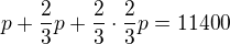 $p+\frac23 p+\frac 23\cdot \frac 23 p = 11 400$