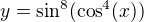 $y=\sin ^{8}(\cos ^{4}(x))$