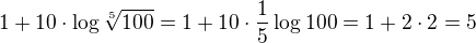 $1+10\cdot \log \sqrt[5]{100}=1+10\cdot \frac{1}{5}\log 100=1+2\cdot 2=5$