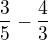 $\frac{3}{5} - \frac{4}{3}$