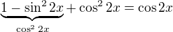 $\underbrace{1-\sin ^{2}2x}_{\cos^22x}+\cos ^{2}2x=\cos 2x$