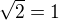 $\sqrt{2} = 1$