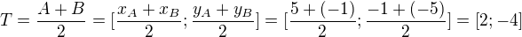 $T = \frac{A+B}{2} = [\frac{x_A+x_B}{2}; \frac{y_A+y_B}{2}] = [\frac{5 + (-1)}{2}; \frac{-1 + (-5)}{2}] = [2; -4]$