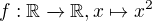 $f:\mathbb{R}\xrightarrow{} \mathbb{R}, x\mapsto x^2$