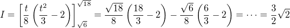 $I = \left[\frac{t}{8}\left(\frac{t^2}{3}-2\right)\right]_{\sqrt{6}}^{\sqrt{18}}=\frac{\sqrt{18}}{8}\left(\frac{18}{3}-2\right)-\frac{\sqrt{6}}{8}\left(\frac{6}{3}-2\right)=\cdots =\frac{3}{2}\sqrt{2}$
