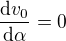 $\frac{\mathrm{d} v_0}{\mathrm{d}\alpha }=0$