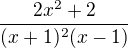 $\frac{2x^{2}+ 2}{(x+1)^{2}(x-1)}$