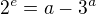 $2^{e}=a-3^{a}$