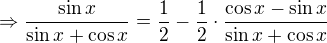 $\Rightarrow \frac{\sin x}{\sin x+\cos x}=\frac{1}{2}-\frac{1}{2}\cdot \frac{\cos x-\sin x}{\sin x+\cos x}$