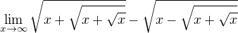 $\lim_{x\to\infty }\sqrt{x+\sqrt{x+\sqrt{x}}}-\sqrt{x-\sqrt{x+\sqrt{x}}}$