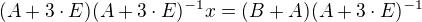 $(A+3\cdot E)(A+3\cdot E)^{-1}x=(B+A)(A+3\cdot E)^{-1}$