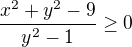 $\frac {x^2+y^2-9}{y^2-1}\ge 0$