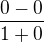 $\frac{0-0}{1+0}$