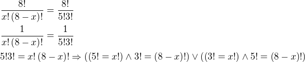 $\frac{8!}{x!\(8-x\)!}=\frac{8!}{5!3!}\nl\frac{1}{x!\(8-x\)!}=\frac{1}{5!3!}\nl5!3!=x!\(8-x\)!\Rightarrow \left(\(5!=x!\)\wedge 3!=\(8-x\)!\right)\vee \left(\(3!=x!\)\wedge 5!=\(8-x\)!\right)$
