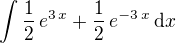 $\int%20%20{{1}\over{2}}\,e^{3\,x}+{{1}\over{2}}\,e^%20{-%203\,x%20}\,\mathrm{d}x$