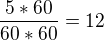 $\frac{5*60}{60*60}=12$