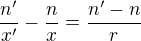 $\frac{n'}{x'}-\frac{n}{x} = \frac{n'-n}{r}$