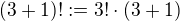 $(3 + 1)! := 3! \cdot(3+1)$