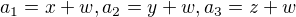 $a_{1} = x + w, a_{2} = y + w, a_{3} = z + w$