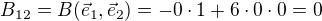 $B_{12}=B(\vec e_1,\vec e_2)=-0\cdot1+6\cdot0\cdot0=0$