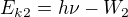 $E_{k2}=h \nu - W_2$