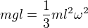 $mgl=\frac13ml^2\omega^2$