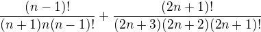 $\frac{(n-1)!}{(n+1)n(n-1)!}+\frac{(2n+1)!}{(2n+3)(2n+2)(2n+1)!}$