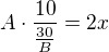 $A\cdot \frac{10}{\frac{30}{B}}=2x$
