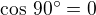 $\cos\,90^\circ=0$
