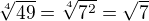 $\sqrt[4]{49}= \sqrt[4]{7^2}=\sqrt{7}$