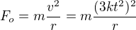 $F_o=m\frac{v^2}r=m\frac{(3kt^2)^2}r$