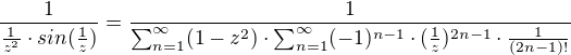 $\frac{1}{\frac{1}{z^{2}}\cdot sin(\frac{1}{z})}=\frac{1}{\sum_{n=1}^{\infty }(1-z^{2})\cdot \sum_{n=1}^{\infty }(-1)^{n-1}\cdot (\frac{1}{z})^{2n-1}\cdot \frac{1}{(2n-1)!}}$