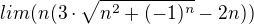 $lim (n(3\cdot \sqrt{n^{2}+(-1)^n}-2n))$