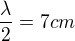 $\frac{\lambda}2=7 cm$