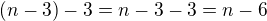 $(n-3)-3=n-3-3=n-6$
