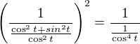$\(\frac{1}{\frac{\cos^2 t + sin^2 t}{\cos^2 t}}\)^2 = \frac{1}{\frac{1}{\cos^4 t}}$