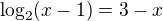 $\log_2 (x-1) = 3-x$