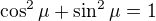 $\cos^2\mu + \sin^2\mu =1$