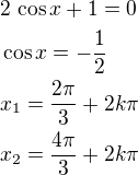 $2\,\cos x+1=0\nl\cos x=-\frac 12\nlx_1=\frac{2\pi}{3}+2k\pi\nlx_2=\frac{4\pi}{3}+2k\pi$