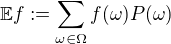 $\mathbb{E}f := \sum_{\omega \in \Omega} f(\omega) P(\omega) $