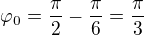 $\varphi_0={\frac{\pi}{2}}-{\frac{\pi}{6}}={\frac{\pi}{3}}$