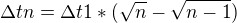 $\Delta tn = \Delta t1*(\sqrt{n}-\sqrt{n-1})$