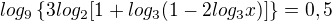 $log_{9}\{3log_{2}[1+log_{3}(1-2log_{3}x)]\}=0,5$